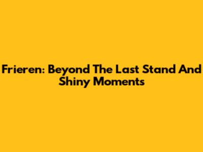 Frieren: Beyond The Last Stand And Shiny Moments