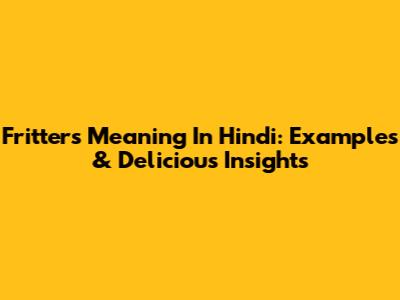 Fritters Meaning In Hindi: Examples & Delicious Insights