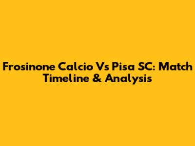 Frosinone Calcio Vs Pisa SC: Match Timeline & Analysis