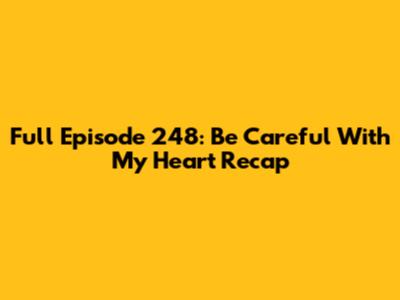 Full Episode 248: 'Be Careful With My Heart' Recap