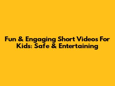 Fun & Engaging Short Videos For Kids: Safe & Entertaining