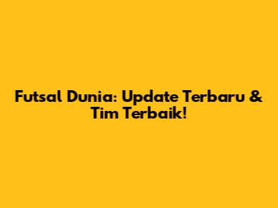 Futsal Dunia: Update Terbaru & Tim Terbaik!