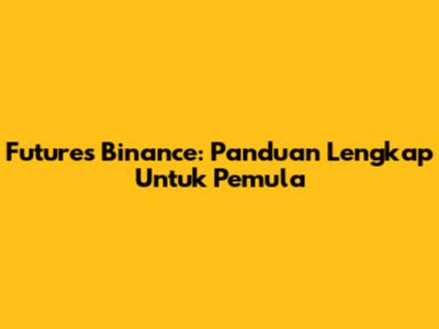 Futures Binance: Panduan Lengkap Untuk Pemula