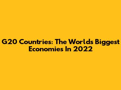 G20 Countries: The World's Biggest Economies In 2022
