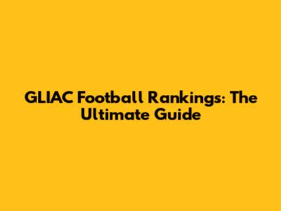 GLIAC Football Rankings: The Ultimate Guide