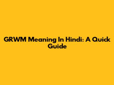 GRWM Meaning In Hindi: A Quick Guide
