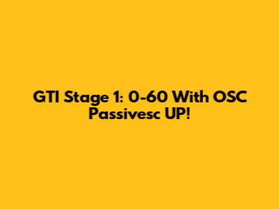 GTI Stage 1: 0-60 With OSC Passivesc UP!