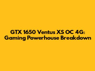 GTX 1650 Ventus XS OC 4G: Gaming Powerhouse Breakdown