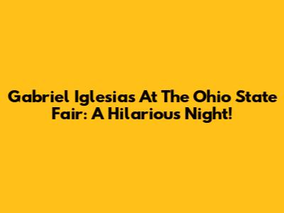 Gabriel Iglesias At The Ohio State Fair: A Hilarious Night!