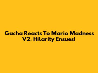 Gacha Reacts To Mario Madness V2: Hilarity Ensues!