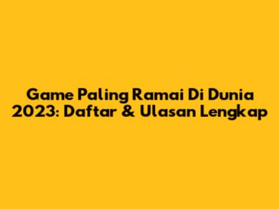 Game Paling Ramai Di Dunia 2023: Daftar & Ulasan Lengkap