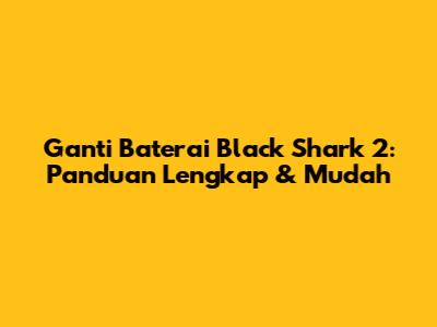 Ganti Baterai Black Shark 2: Panduan Lengkap & Mudah