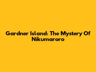 Gardner Island: The Mystery Of Nikumaroro