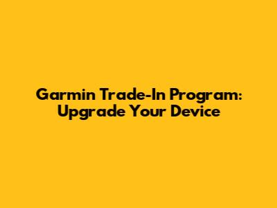 Garmin Trade-In Program: Upgrade Your Device