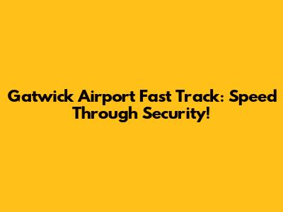 Gatwick Airport Fast Track: Speed Through Security!