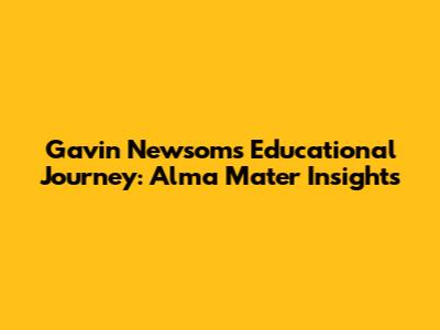 Gavin Newsom's Educational Journey: Alma Mater Insights