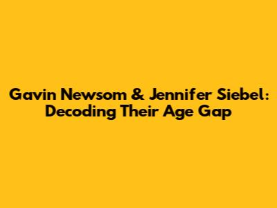 Gavin Newsom & Jennifer Siebel: Decoding Their Age Gap