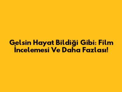 Gelsin Hayat Bildiği Gibi: Film İncelemesi Ve Daha Fazlası!