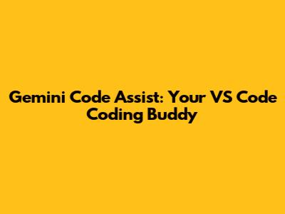 Gemini Code Assist: Your VS Code Coding Buddy