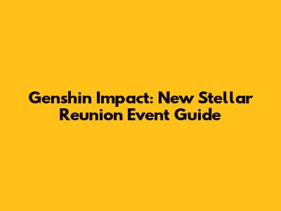 Genshin Impact: New Stellar Reunion Event Guide