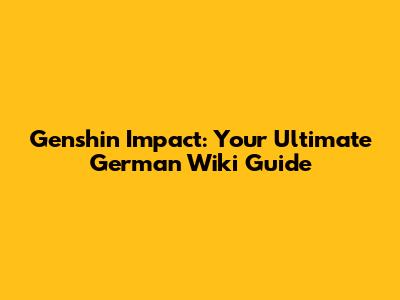 Genshin Impact: Your Ultimate German Wiki Guide