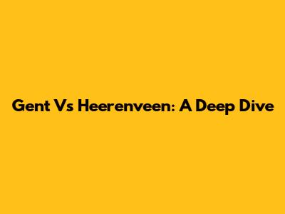 Gent Vs Heerenveen: A Deep Dive