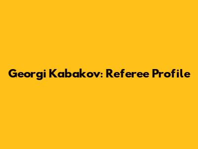 Georgi Kabakov: Referee Profile