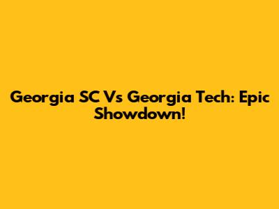 Georgia SC Vs Georgia Tech: Epic Showdown!