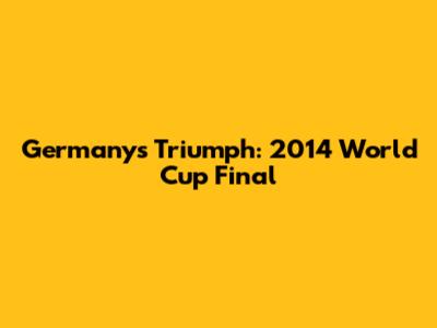 Germany's Triumph: 2014 World Cup Final