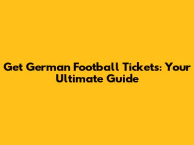Get German Football Tickets: Your Ultimate Guide