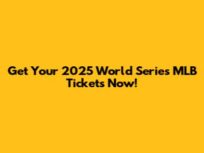 Get Your 2025 World Series MLB Tickets Now!