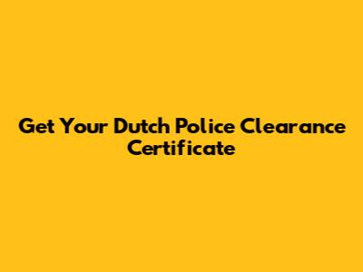 Get Your Dutch Police Clearance Certificate