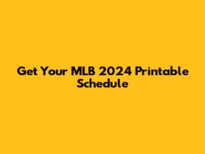 Get Your MLB 2024 Printable Schedule