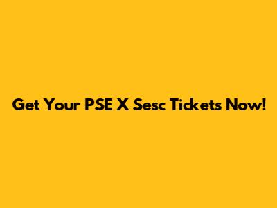 Get Your PSE X Sesc Tickets Now!