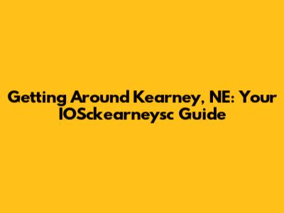Getting Around Kearney, NE: Your IOSckearneysc Guide