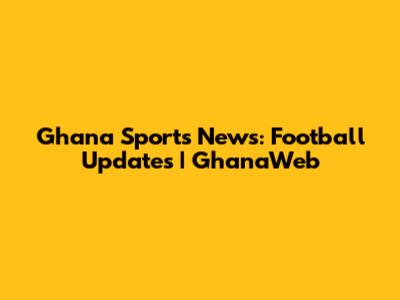 Ghana Sports News: Football Updates | GhanaWeb