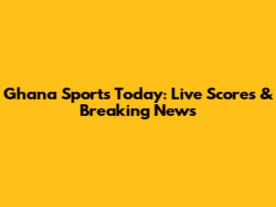 Ghana Sports Today: Live Scores & Breaking News