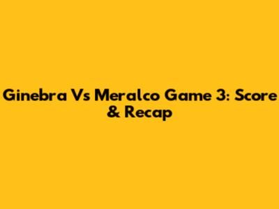 Ginebra Vs Meralco Game 3: Score & Recap
