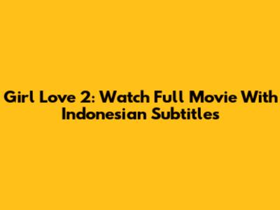 Girl Love 2: Watch Full Movie With Indonesian Subtitles