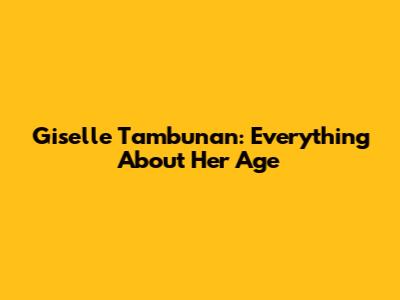 Giselle Tambunan: Everything About Her Age