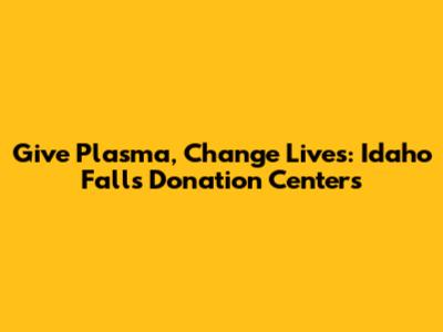 Give Plasma, Change Lives: Idaho Falls Donation Centers