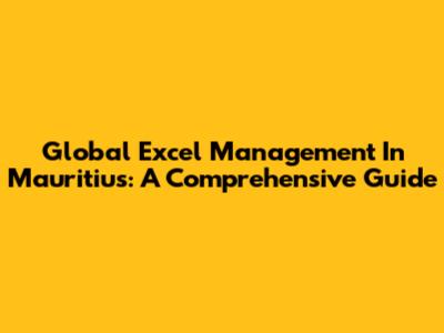 Global Excel Management In Mauritius: A Comprehensive Guide