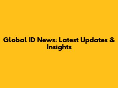 Global ID News: Latest Updates & Insights