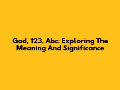 God, 123, Abc: Exploring The Meaning And Significance