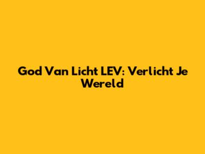 God Van Licht LEV: Verlicht Je Wereld