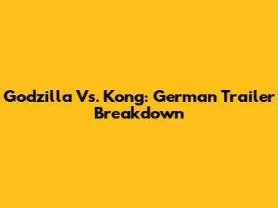 Godzilla Vs. Kong: German Trailer Breakdown