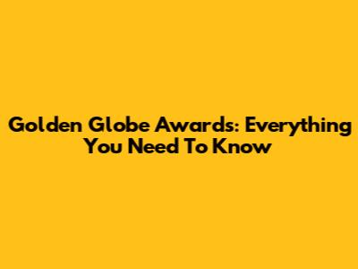 Golden Globe Awards: Everything You Need To Know