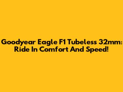 Goodyear Eagle F1 Tubeless 32mm: Ride In Comfort And Speed!