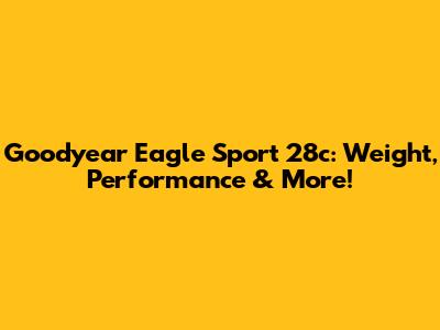 Goodyear Eagle Sport 28c: Weight, Performance & More!