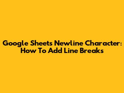 Google Sheets Newline Character: How To Add Line Breaks
